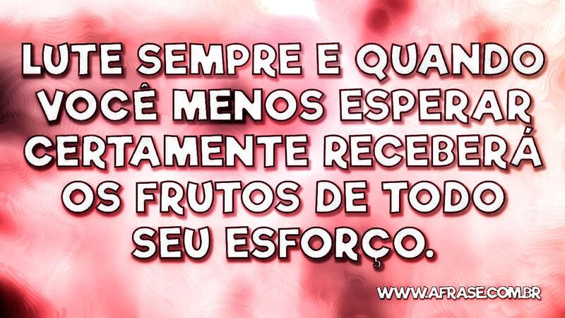 ute sempre e quando você menos esperar .... - Frases de Motivação.