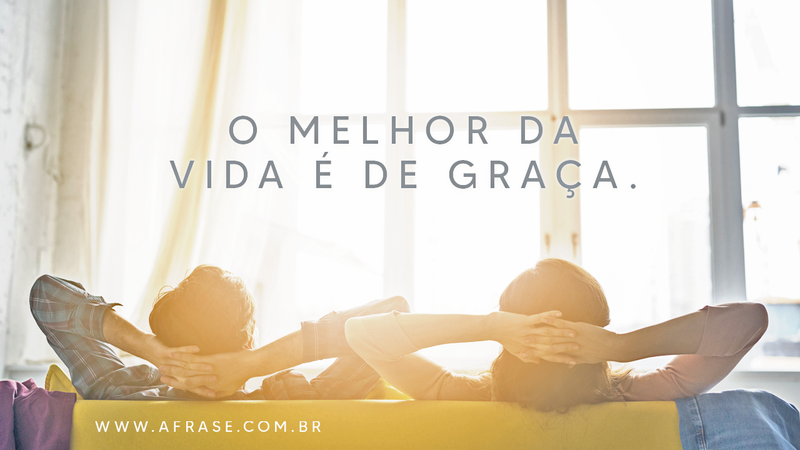O melhor da vida é de graça. - Frases de Vida.