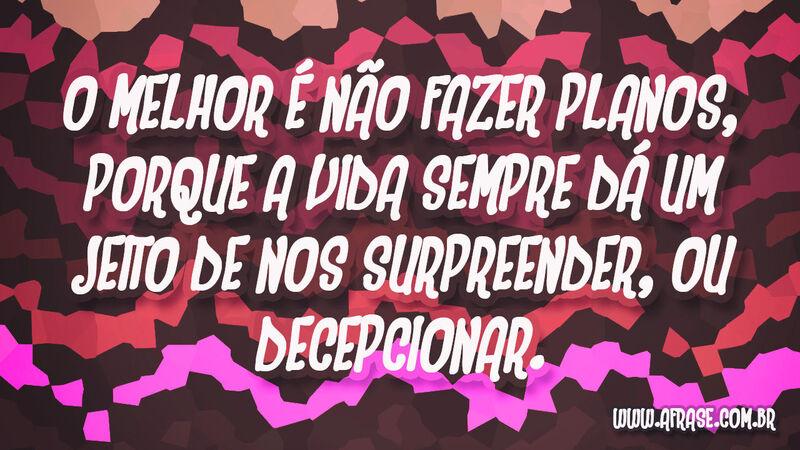O melhor é não fazer planos, porque a vida sempre ... - Frases de Vida.