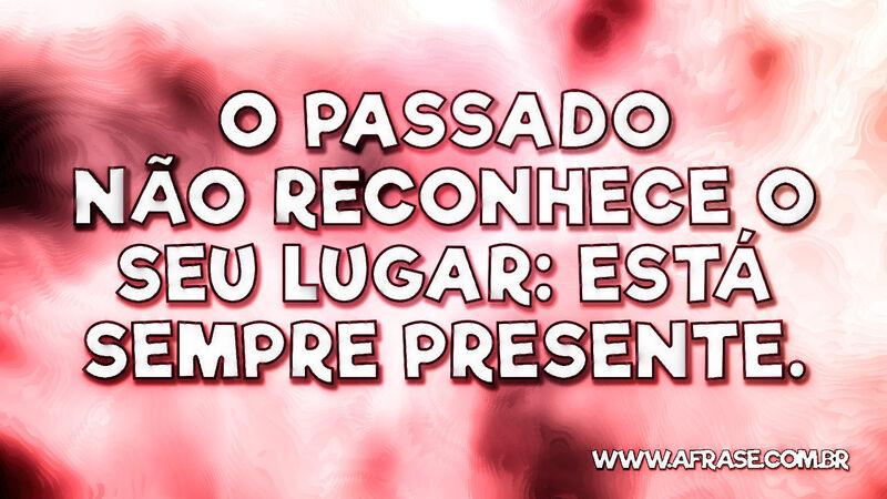 O passado não reconhece o seu lugar: está sempre presente. - Frases de Reflexão