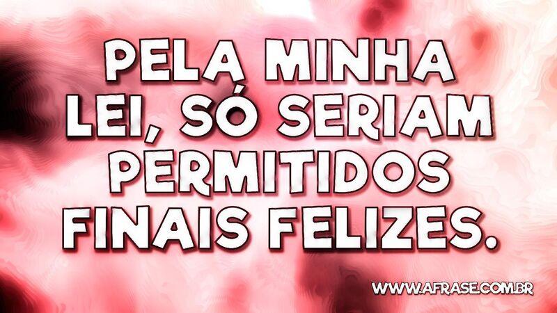 Pela minha lei, só seriam permitidos finais felizes. - Frases de Reflexão.
