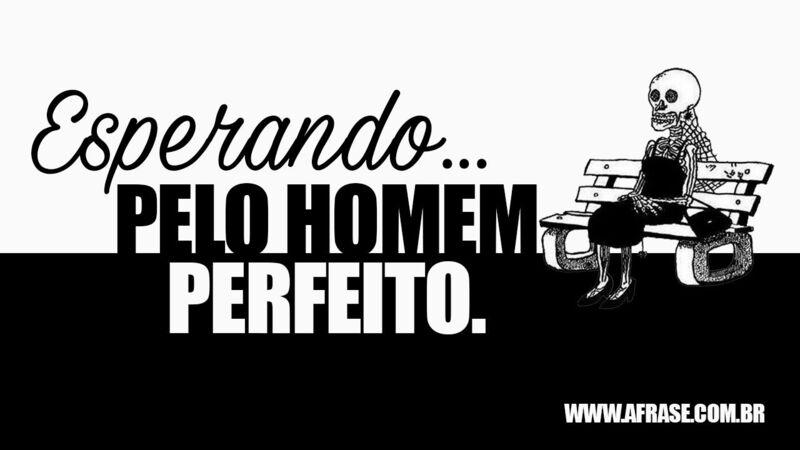 Esperando pelo homem perfeito. - Frases de Humor.