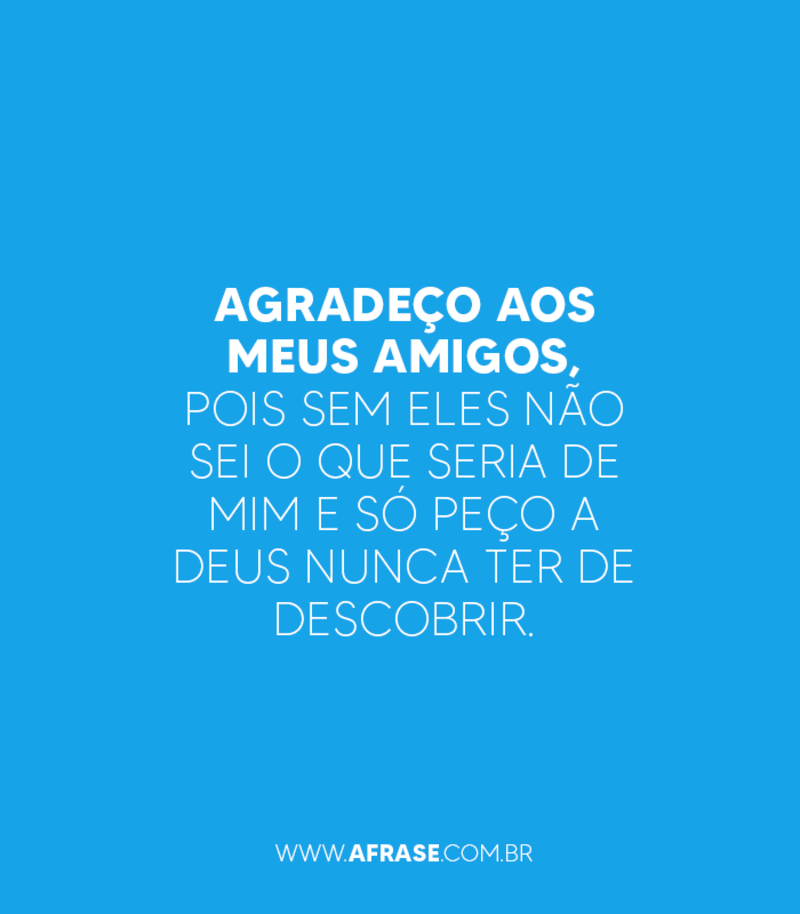 Agradeço aos meus amigos, pois sem eles não... - Frases de Amizade.