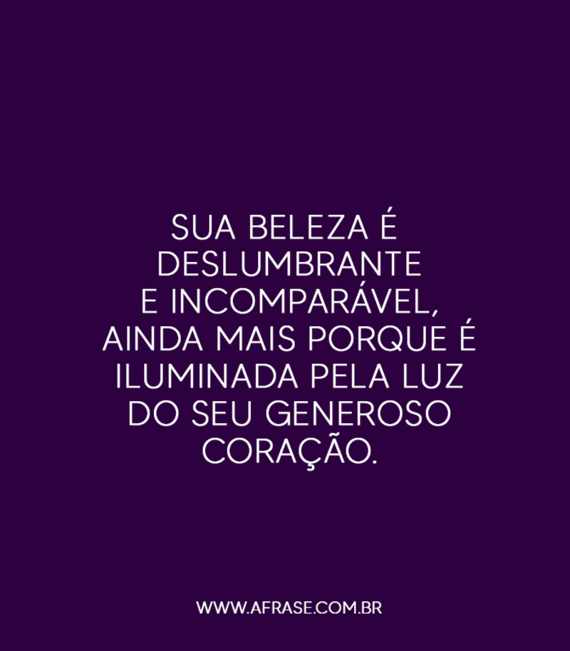 Sua beleza é deslumbrante e incomparável ... - Frases de Beleza.