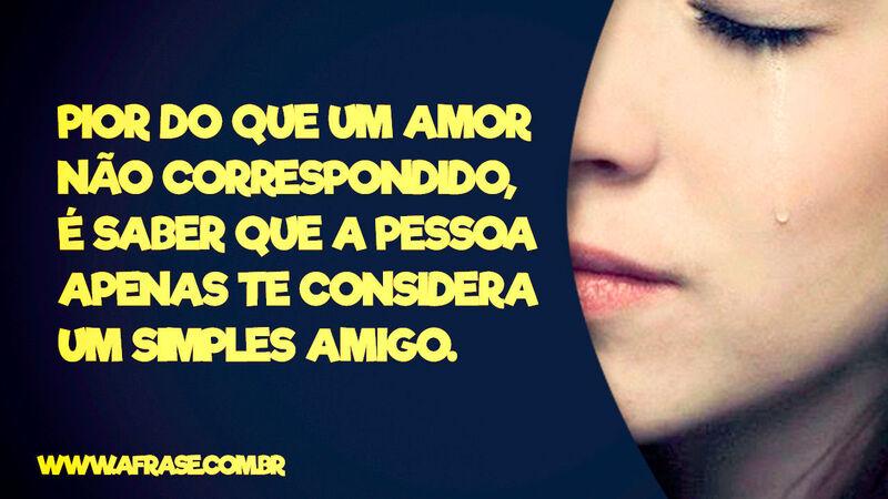 Pior do que um amor não correspondido... - Frases de Tristeza.