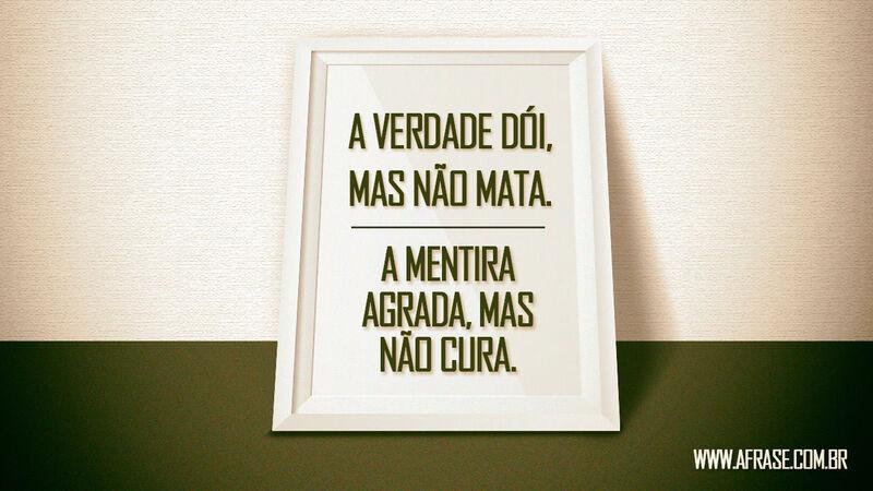 A verdade dói, mas não mata. A mentira .... - Frases de Reflexão