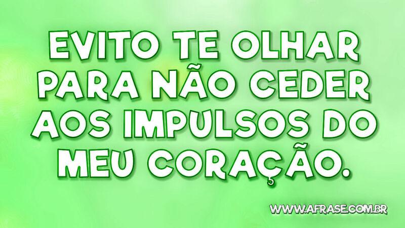 Evito te olhar para não ceder aos impulsos do meu coração. - Frases de Amor