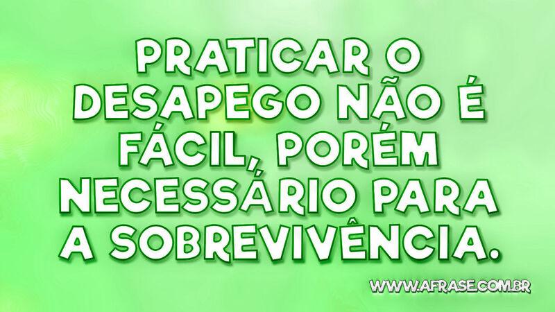 Praticar o desapego não é fácil, porém necessário .... - Frases de Vida.