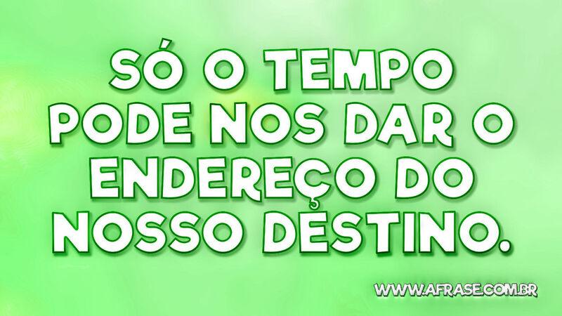 Só o tempo pode nos dar o endereço do nosso destino. - Frases de Tempo.