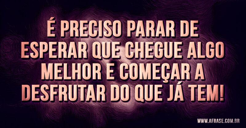 É preciso parar de esperar que chegue ... - Frases de Motivação.