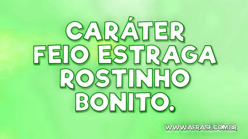 Caráter feio estraga rostinho bonito. - Frases de Caráter