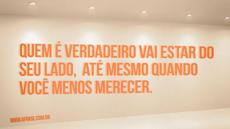 Quem é verdadeiro vai estar do seu lado ... - Frases de Reflexão