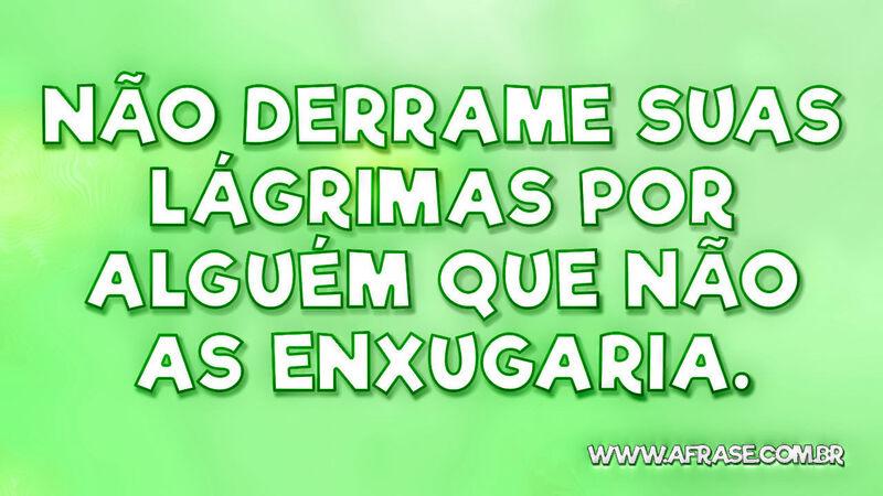 Não derrame suas lágrimas por alguém que não as enxugaria. - Frases de Tristeza.