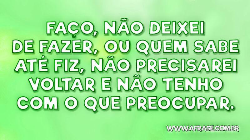 Faço, não deixei de fazer, ou quem sabe ... - Frases de Reflexão.