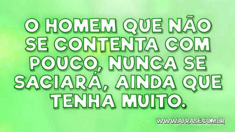 O homem que não se contenta com pouco ... - Frases de Vida.