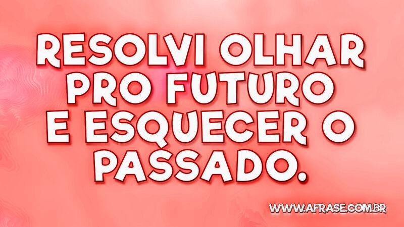 Resolvi olhar pro futuro e esquecer o passado. - Frases de Tempo.