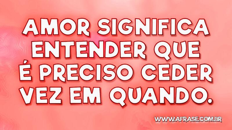 Amor significa entender que é preciso ceder vez em quando. - Frases de Amor.
