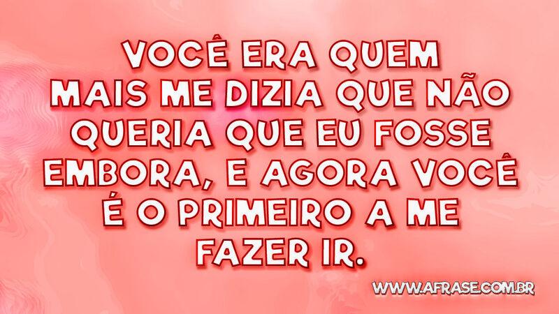 Você era quem mais me dizia que não queria ... - Frases de Tristeza