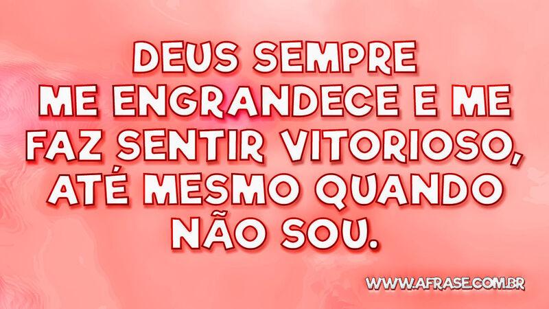 Deus sempre me engrandece e me faz sentir vitorioso, até ... - Frases Religiosas.