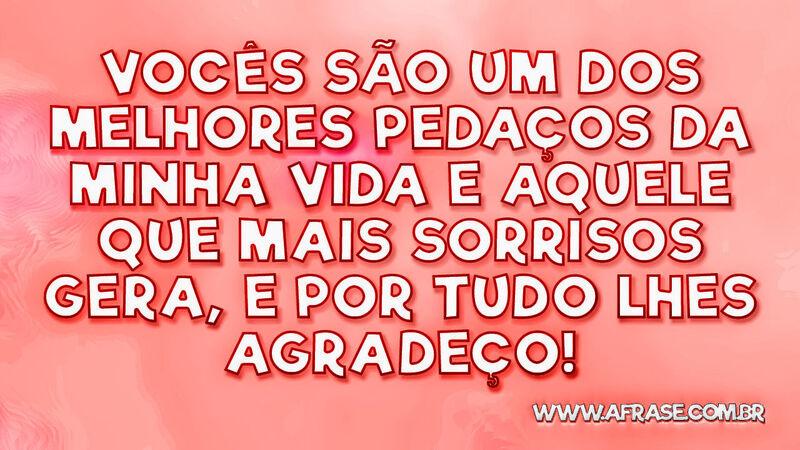 Vocês são um dos melhores pedaços da ... - Frases de Vida.