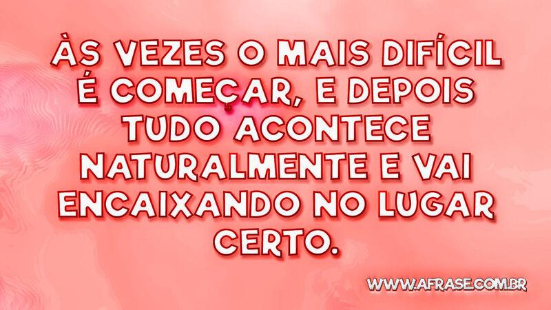 Às vezes o mais difícil é começar, e depois tudo ... - Frases de Motivação;