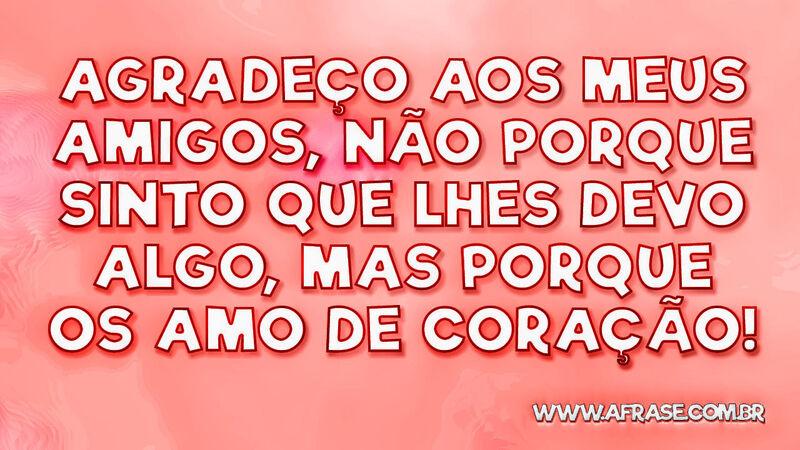 Agradeço aos meus amigos, não porque sinto que ... - Frases de Amizade.