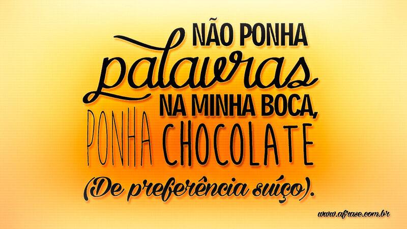 Não ponha palavras na minha boca, ponha CHOCOLATE ... - Frases de Humor.