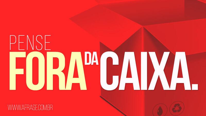 Pense fora da caixa. - Frases de Reflexão.