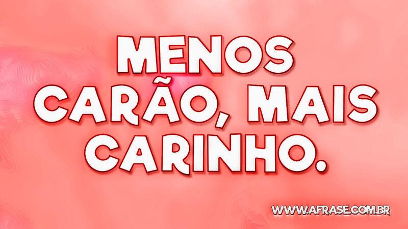 Menos carão, mais carinho. - Frases de Beleza.