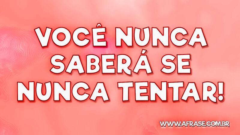 Você nunca saberá se nunca tentar! - Frases de Motivação.