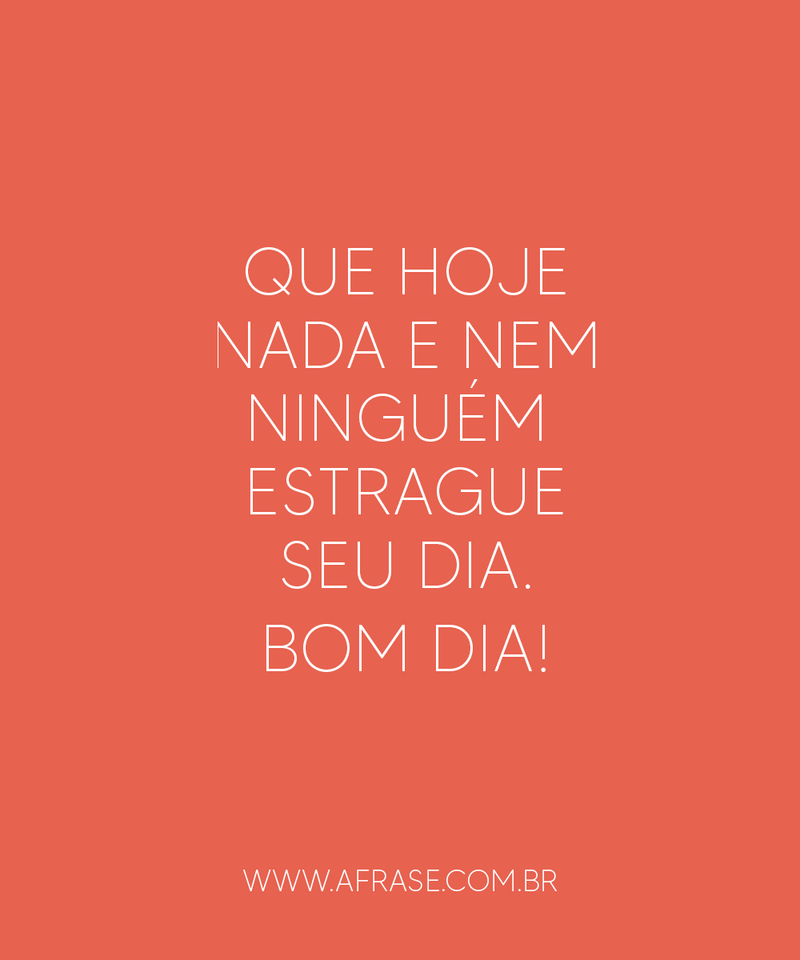 Que hoje nada e nem ninguém estrague seu dia. Bom dia! - Frases de Bom dia.