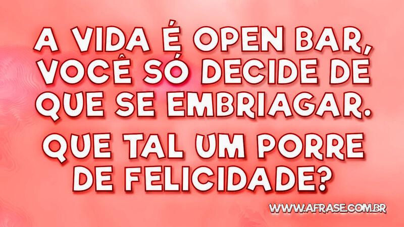 A vida é open bar, você só decide de que ...  - Frases de Vida.