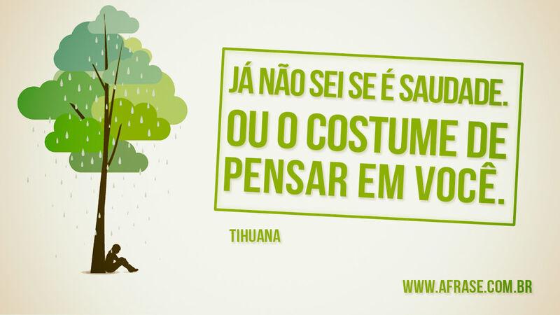 Já não sei se é saudade. Ou o costume de pensar em você. - Frases de Saudade.