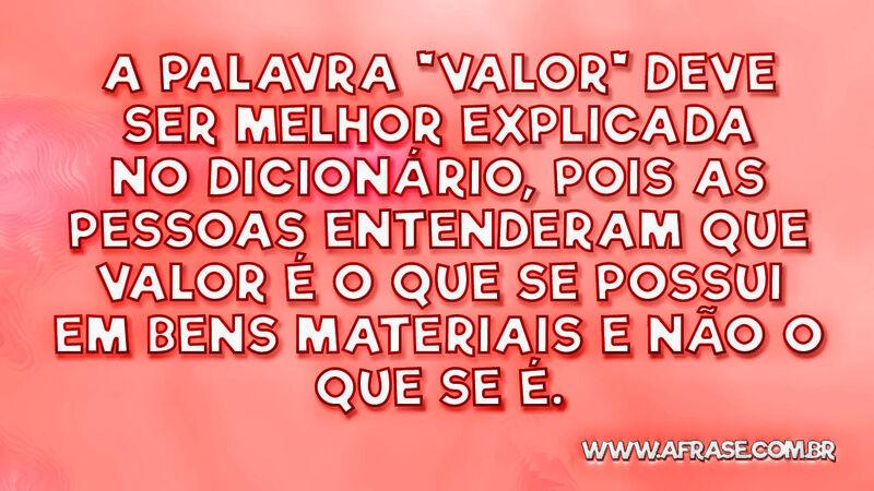 A palavra "valor" deve ser melhor explicada no  ... - Frases de Reflexão.