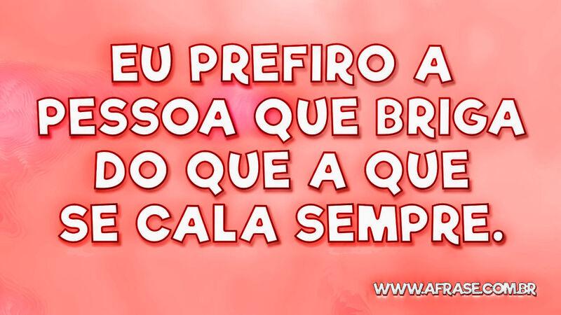 Eu prefiro a pessoa que briga do que a que se cala sempre. - Frases de Atitude.