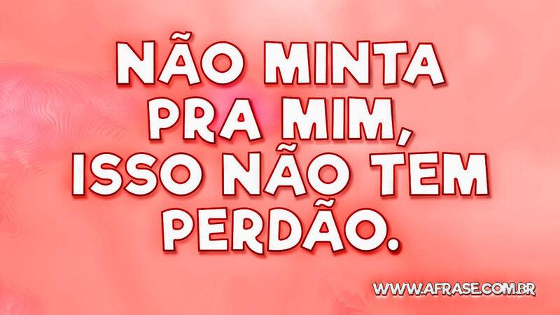 Não minta pra mim, isso não tem perdão. - Frases de Caráter.