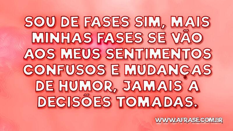 Sou de fases sim, mais minhas fases se vão... - Frases de Vida.