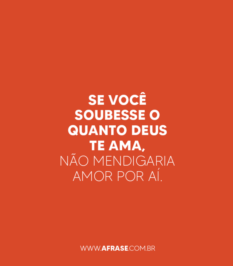 Se você soubesse o quanto Deus te ama, não .... - Frases de Amor.