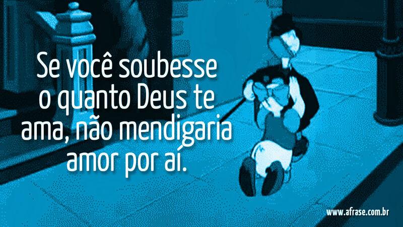 Se você soubesse o quanto Deus te ama, não mendigaria amor por aí. - Frases de Amor