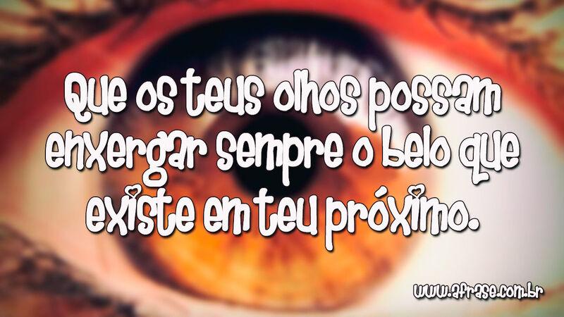 Que os teus olhos possam enxergar sempre ... - Frases de Beleza.