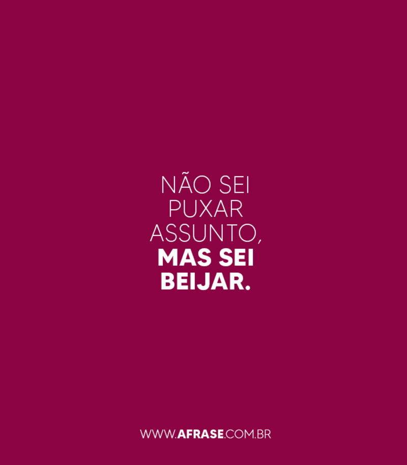 Não sei puxar assunto, mas sei beijar. - Frases de Beijo.