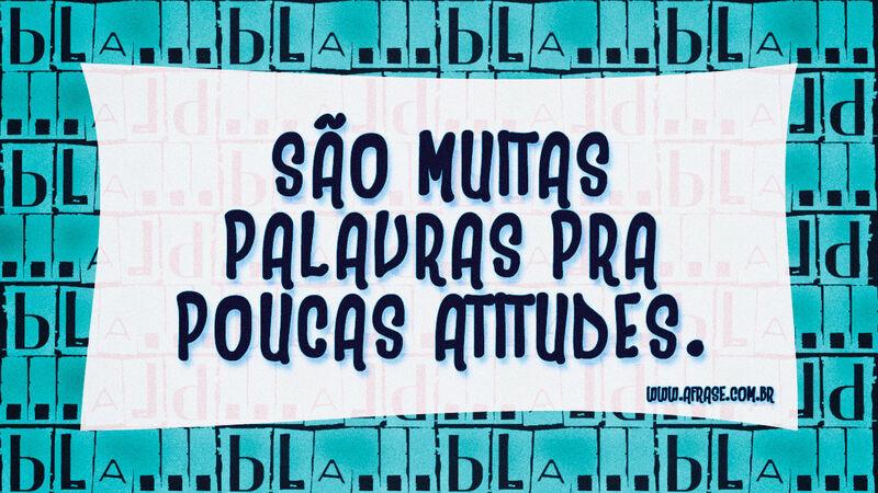 São muitas palavras pra poucas atitudes. - Frases de Atitude.