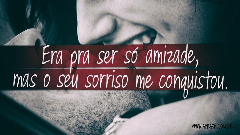 Era pra ser só amizade, mas o seu sorriso me conquistou.  - Frases de Amor.
