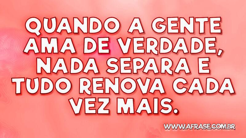 Quando a gente ama de verdade, nada separa e tudo ... - Frases de Amor.
