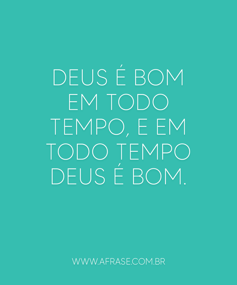 Deus é bom em todo tempo, e em todo tempo Deus é bom. - Frases Religiosas.