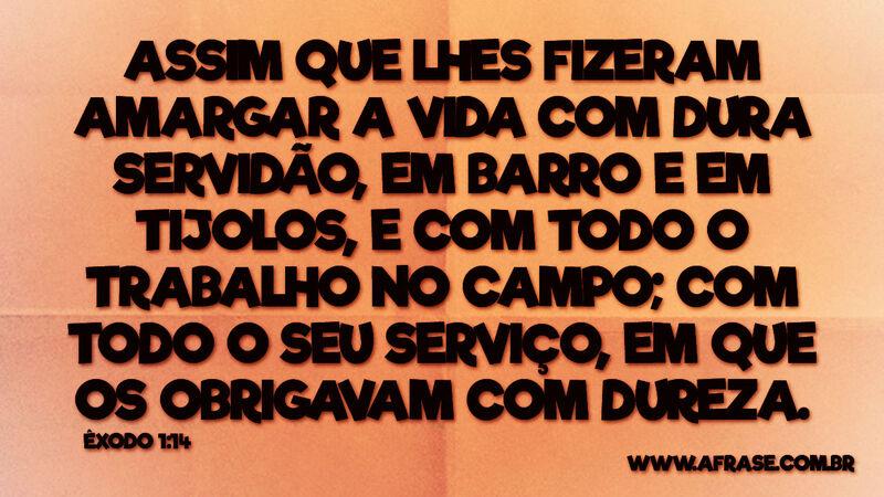 Assim que lhes fizeram amargar a vida com dura servidão... - Frases Religiosas.