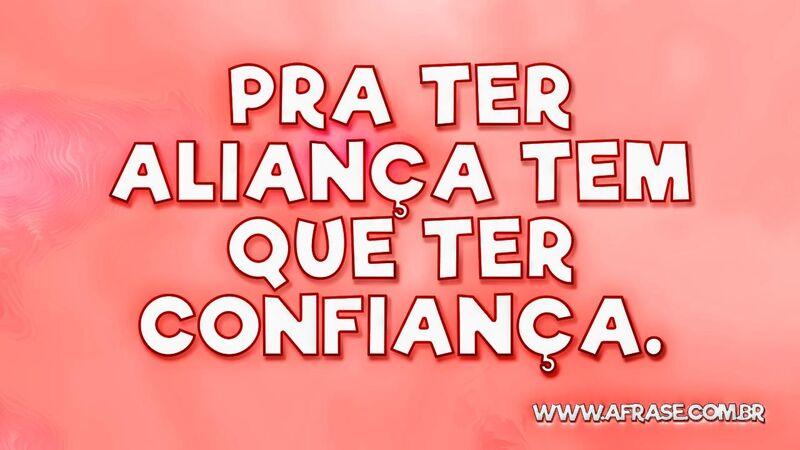 Pra ter aliança tem que ter confiança. - Frases de Vida.