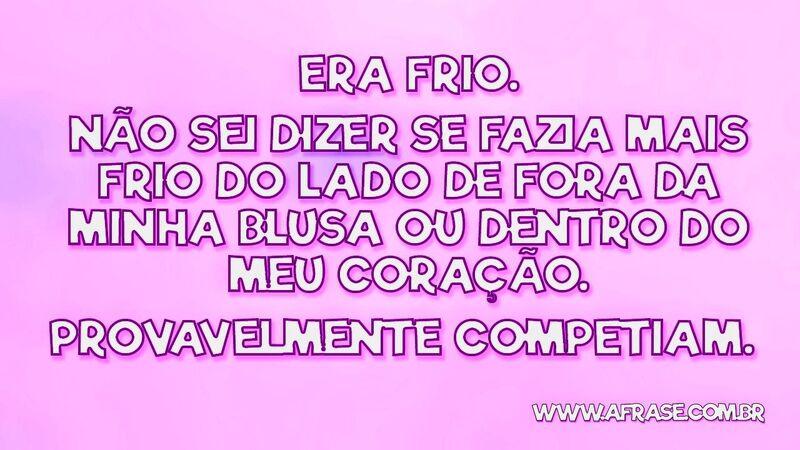 Era frio. Não sei dizer se fazia mais frio do lado... - Frases de Reflexão.
