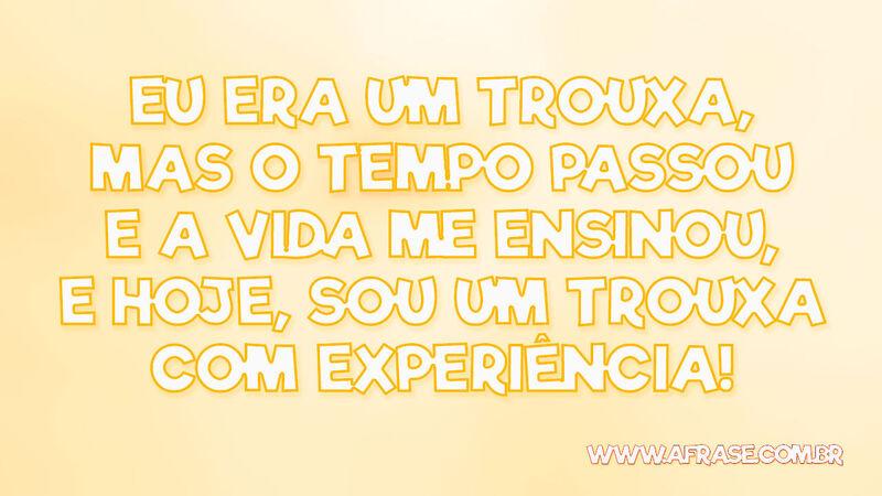 Eu era um trouxa, mas o tempo passou e a ... - Frases de Humor.