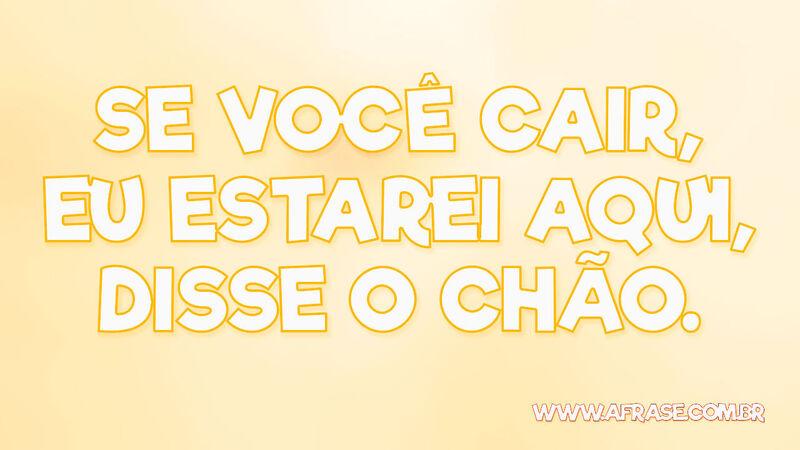 Se você cair, eu estarei aqui, disse o chão. - Frases de Humor.